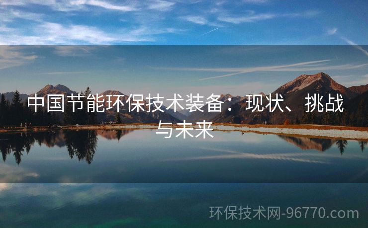 中國節(jié)能環(huán)保技術裝備：現(xiàn)狀、挑戰(zhàn)與未來