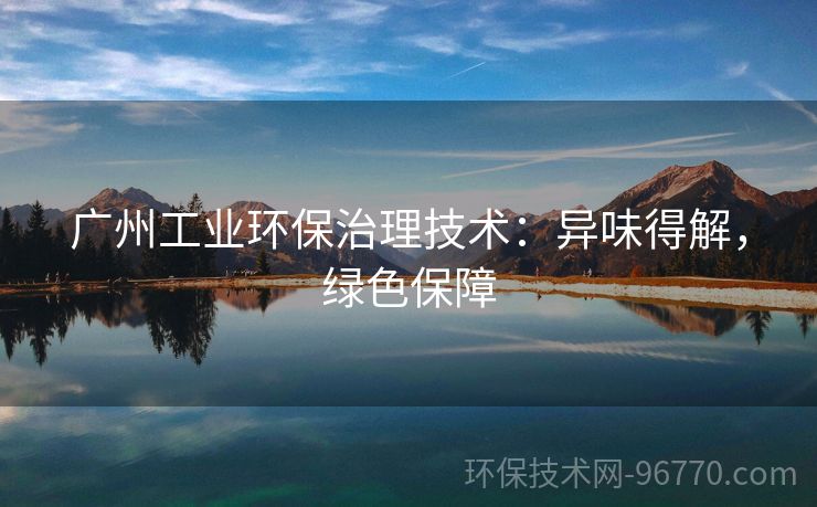 廣州工業(yè)環(huán)保治理技術(shù)：異味得解，綠色保障