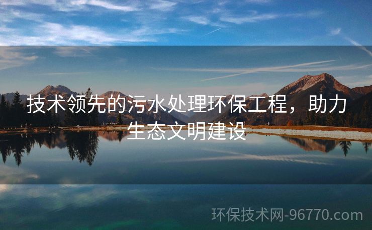 技術(shù)領(lǐng)先的污水處理環(huán)保工程，助力生態(tài)文明建設(shè)