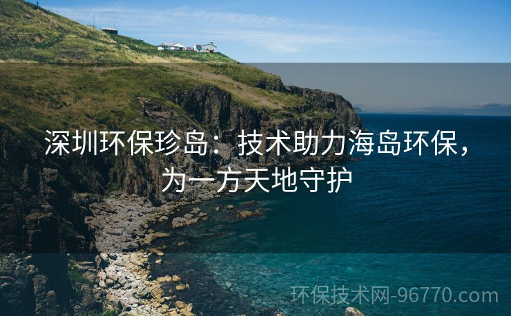 深圳環(huán)保珍島：技術(shù)助力海島環(huán)保，為一方天地守護