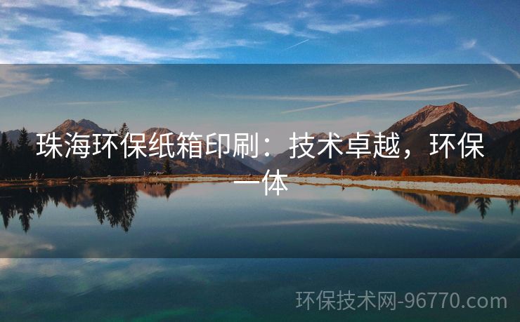 珠海環(huán)保紙箱印刷：技術(shù)卓越，環(huán)保一體