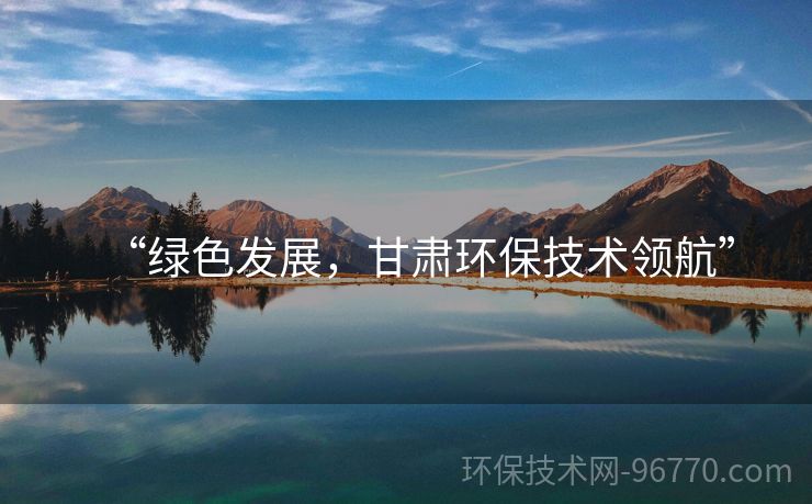 “綠色發(fā)展，甘肅環(huán)保技術(shù)領(lǐng)航”
