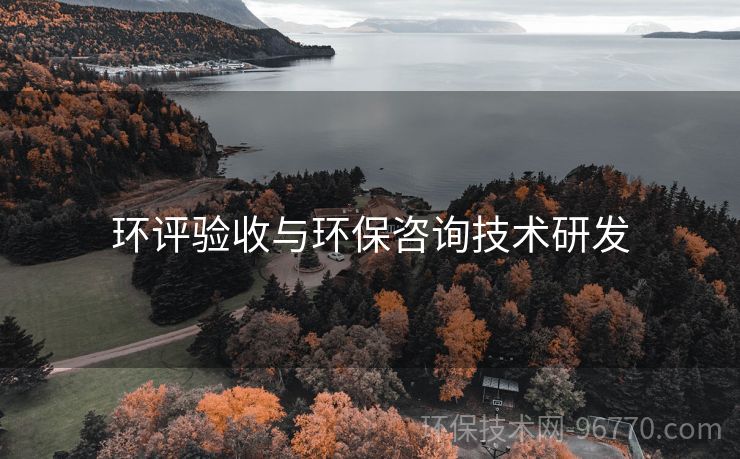環(huán)評(píng)驗(yàn)收與環(huán)保咨詢技術(shù)研發(fā)