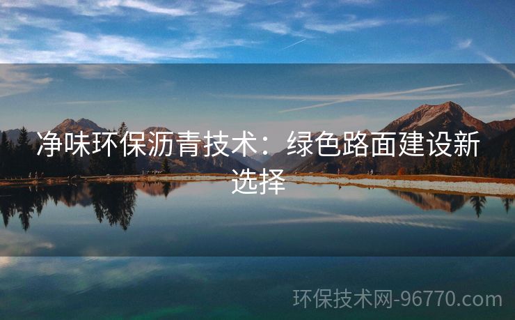 凈味環(huán)保瀝青技術(shù)：綠色路面建設新選擇
