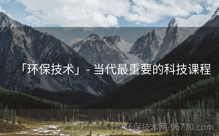 「環(huán)保技術(shù)」- 當(dāng)代最重要的科技課程 「環(huán)保技術(shù)」- 當(dāng)代最重要的科技課程