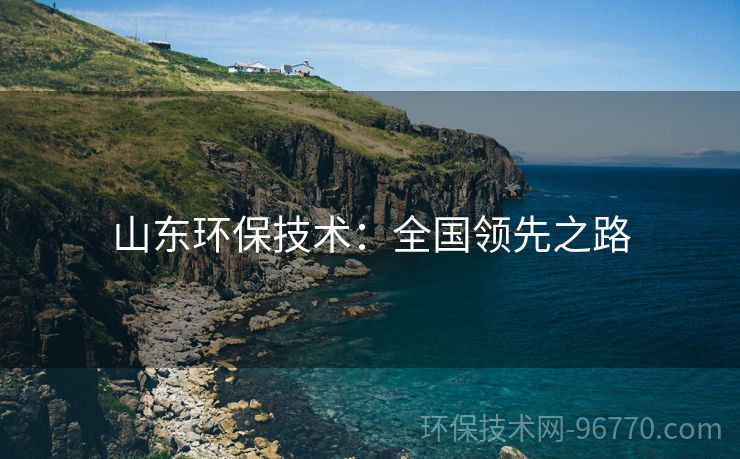 山東環(huán)保技術(shù)：全國(guó)領(lǐng)先之路