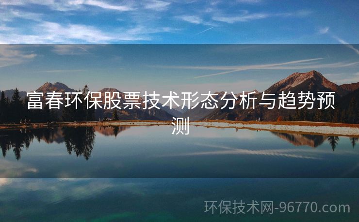 富春環(huán)保股票技術(shù)形態(tài)分析與趨勢預(yù)測