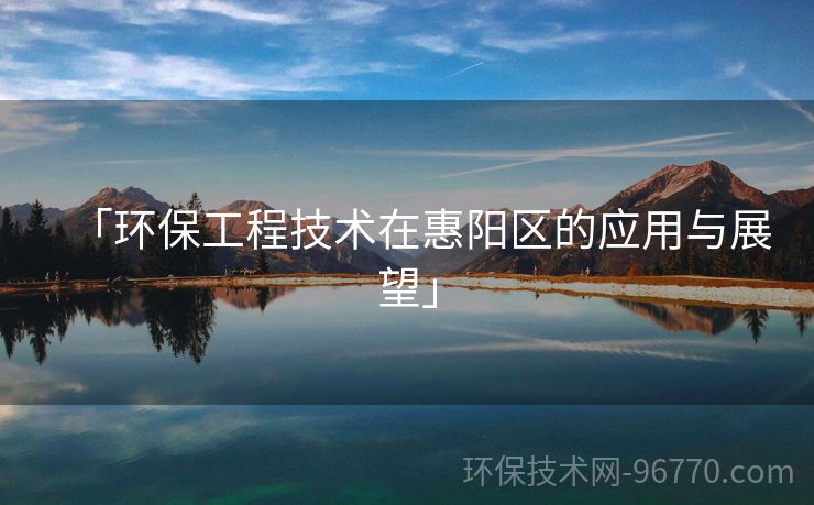 「環(huán)保工程技術在惠陽區(qū)的應用與展望」